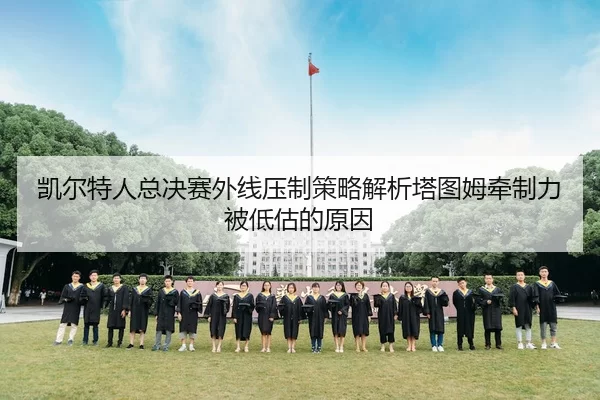 凯尔特人总决赛外线压制策略解析塔图姆牵制力被低估的原因