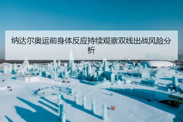 纳达尔奥运前身体反应持续观察双线出战风险分析