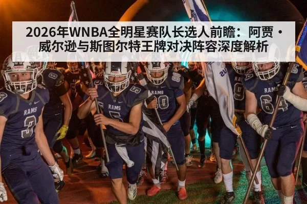 2026年WNBA全明星赛队长选人前瞻:阿贾·威尔逊与斯图尔特王牌对决阵容深度解析