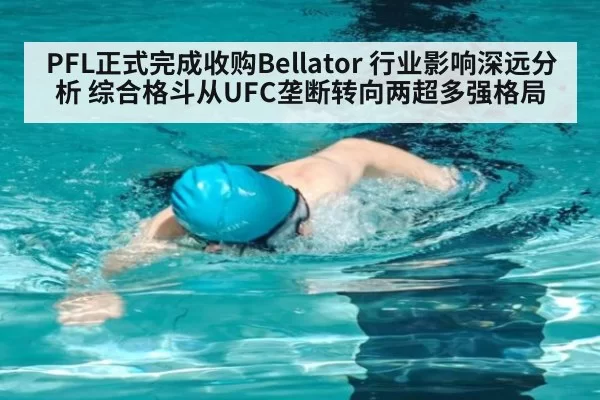 PFL正式完成收购Bellator 行业影响深远分析 综合格斗从UFC垄断转向两超多强格局