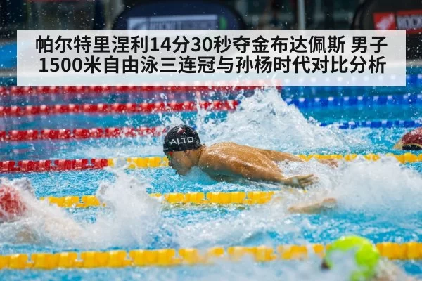帕尔特里涅利14分30秒夺金布达佩斯 男子1500米自由泳三连冠与孙杨时代对比分析