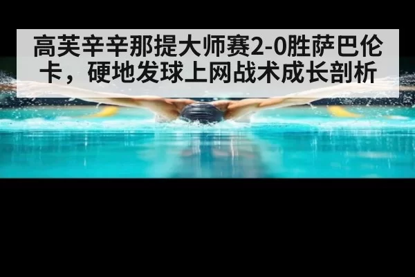 高芙辛辛那提大师赛2-0胜萨巴伦卡，硬地发球上网战术成长剖析（yaxin）