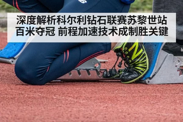 深度解析科尔利钻石联赛苏黎世站百米夺冠 前程加速技术成制胜关键