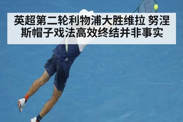 英超第二轮利物浦大胜维拉 努涅斯帽子戏法高效终结并非事实