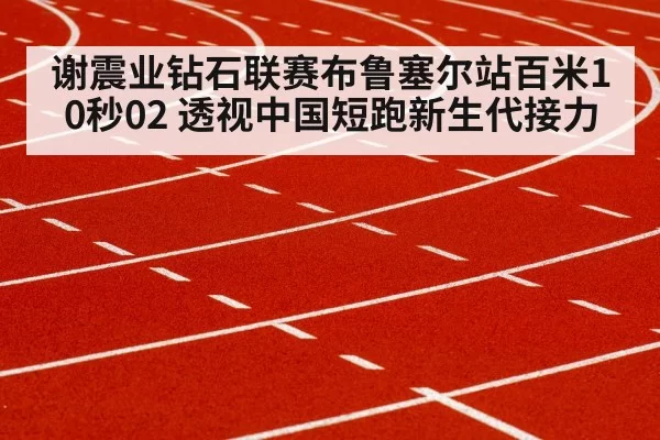 谢震业钻石联赛布鲁塞尔站百米10秒02 透视中国短跑新生代接力