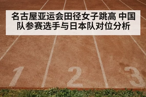 名古屋亚运会田径女子跳高 中国队参赛选手与日本队对位分析